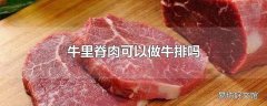 牛里脊肉可以做牛排吗