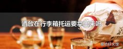 酒放在行李箱托运要拿出来吗