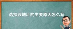 选择该地址的主要原因怎么写