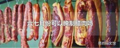 六七月份可以腌制腊肉吗