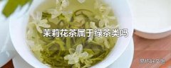 茉莉花茶属于绿茶类吗