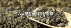 六大茶系分别是什么茶