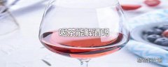 喝茶解酒吗