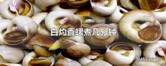 白灼香螺煮几分钟