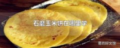 石磨玉米饼在哪里学