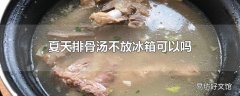 夏天排骨汤不放冰箱可以吗