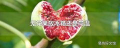 无花果放冰箱还是常温