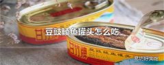 豆豉鲮鱼罐头怎么吃