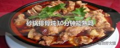 砂锅排骨炖30分钟能熟吗