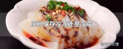 凉粉保存冷冻还是冷藏