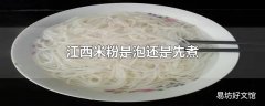 江西米粉是泡还是先煮