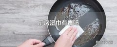 厨房湿巾有毒吗