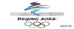 2022冬奥会冰上项目在哪里举行