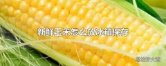 新鲜玉米怎么放冰箱保存