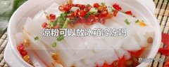 凉粉可以放冰箱冷冻吗