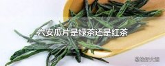 六安瓜片是绿茶还是红茶