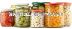 罐头食品加工中罐头排气的方法有