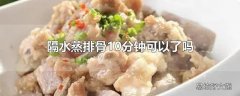 隔水蒸排骨10分钟可以了吗