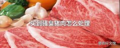 买到骚臭猪肉怎么处理