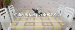 红油渗入塑料pvc桌布怎么办