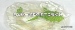 白凉粉一定要煮沸才会凝结吗