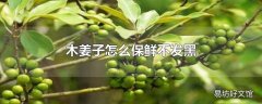 木姜子怎么保鲜不发黑