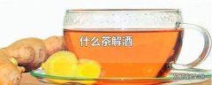 什么茶解酒