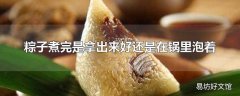 粽子煮完是拿出来好还是在锅里泡着