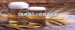 5瓶啤酒几小时查不出来