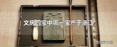 文房四宝中哪一宝产于浙江