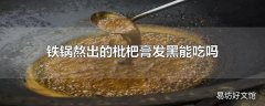 铁锅熬出的枇杷膏发黑能吃吗