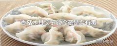 香菇木耳饺子放冷藏是否有毒