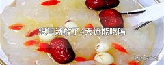 银耳汤放了4天还能吃吗