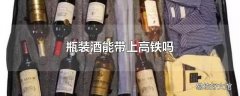 瓶装酒能带上高铁吗