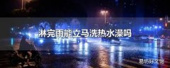 淋完雨能立马洗热水澡吗