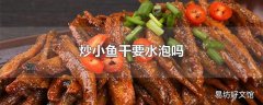 炒小鱼干要水泡吗