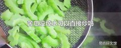 苦瓜没焯水可以直接炒吗