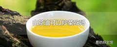 山茶油可以炒菜吃吗