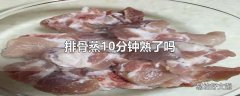 排骨蒸10分钟熟了吗