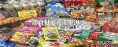 零食批发在哪里进货