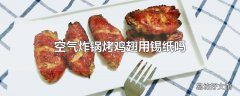 空气炸锅烤鸡翅用锡纸吗