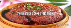 粉蒸肉蒸20分钟能熟吗