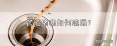 管道堵塞如何疏通?