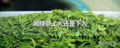 喝绿茶上火还是下火