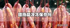 腊肠能冷冻保存吗