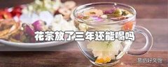 花茶放了三年还能喝吗