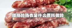 腊肠的肠衣是什么原料做的