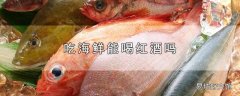 吃海鲜能喝红酒吗