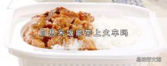 自热米饭能带上火车吗