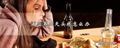 酒后第二天头疼怎么办